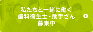 私たちと一緒に働く歯科衛生士・助手さん募集中